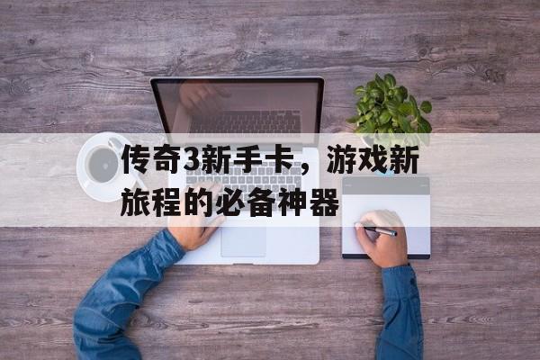 传奇3新手卡，游戏新旅程的必备神器