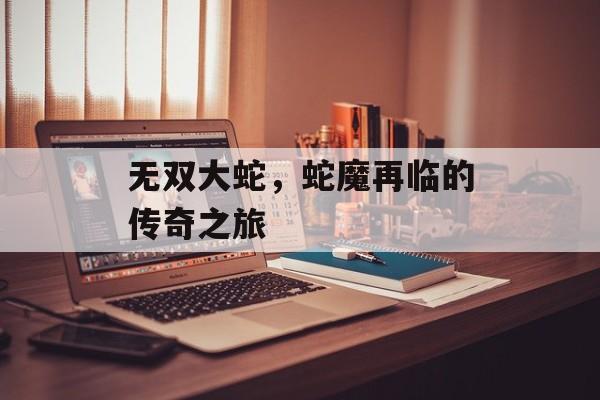 无双大蛇，蛇魔再临的传奇之旅