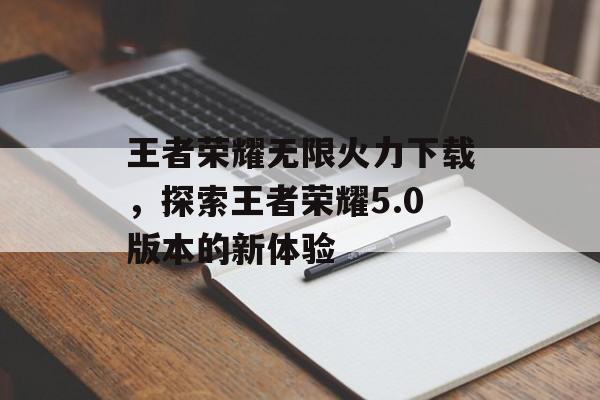 王者荣耀无限火力下载，探索王者荣耀5.0版本的新体验