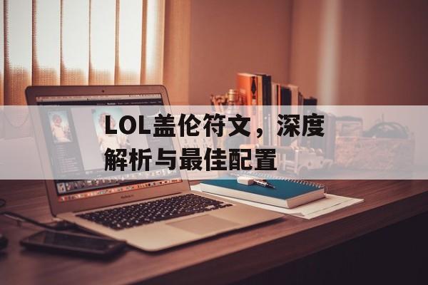 LOL盖伦符文，深度解析与最佳配置