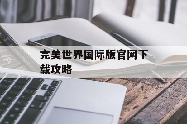 完美世界国际版官网下载攻略