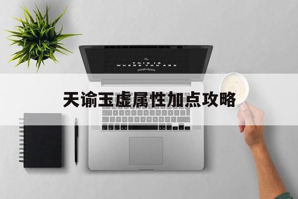 天谕玉虚属性加点攻略