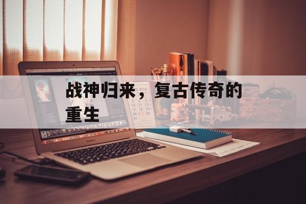 战神归来，复古传奇的重生