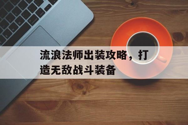 流浪法师出装攻略，打造无敌战斗装备