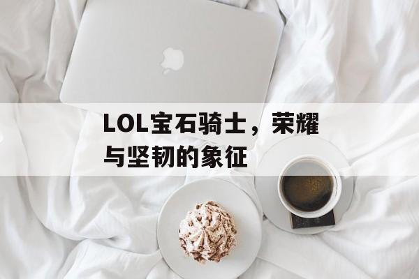 LOL宝石骑士，荣耀与坚韧的象征