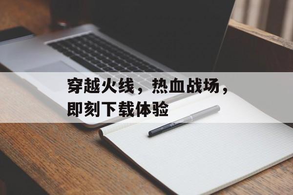 穿越火线，热血战场，即刻下载体验