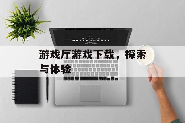 游戏厅游戏下载，探索与体验