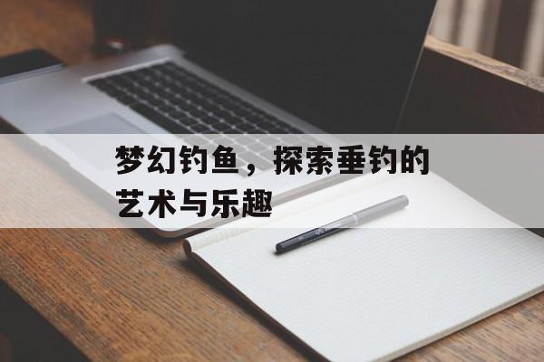 梦幻钓鱼，探索垂钓的艺术与乐趣