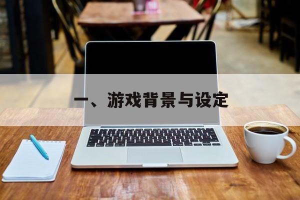 一、游戏背景与设定