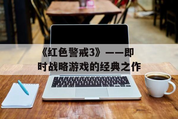 《红色警戒3》——即时战略游戏的经典之作