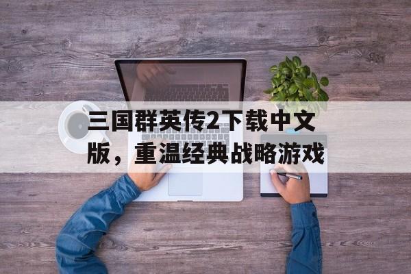 三国群英传2下载中文版，重温经典战略游戏