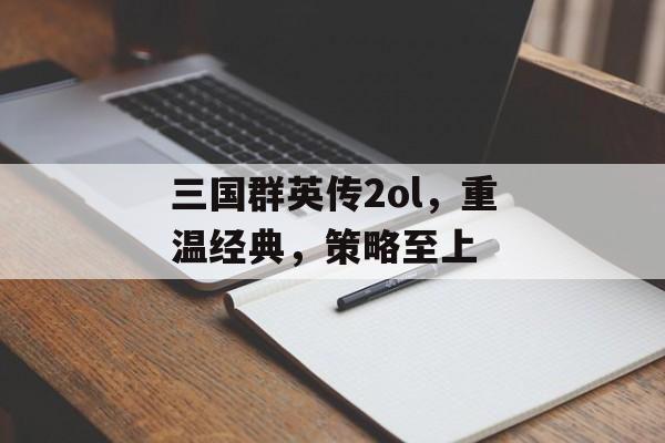 三国群英传2ol，重温经典，策略至上