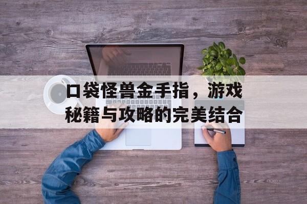 口袋怪兽金手指，游戏秘籍与攻略的完美结合