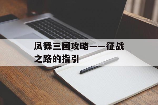 凤舞三国攻略——征战之路的指引