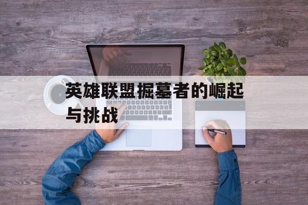 英雄联盟掘墓者的崛起与挑战