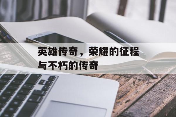 英雄传奇，荣耀的征程与不朽的传奇