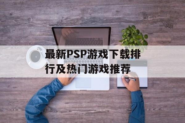 最新PSP游戏下载排行及热门游戏推荐