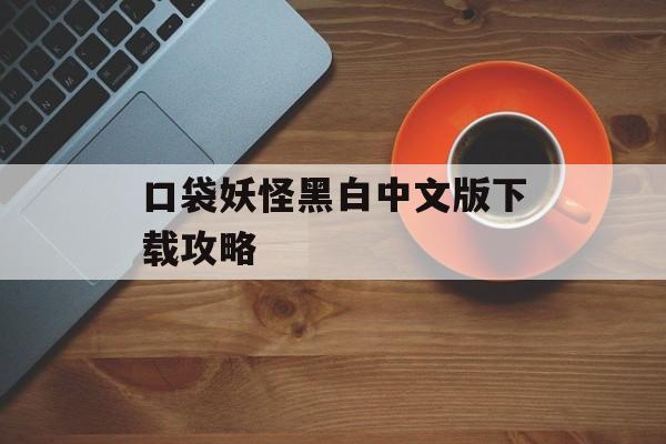 口袋妖怪黑白中文版下载攻略