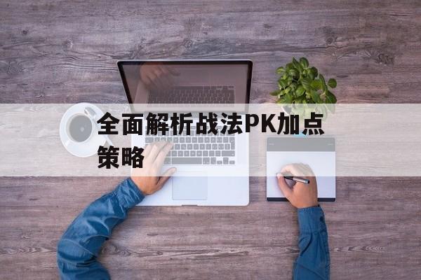 全面解析战法PK加点策略