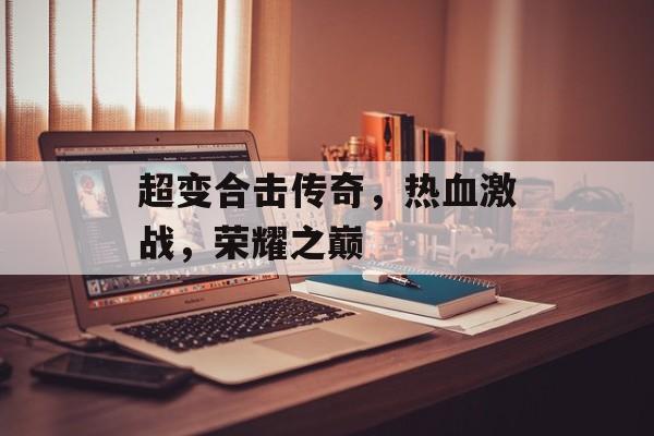 超变合击传奇，热血激战，荣耀之巅