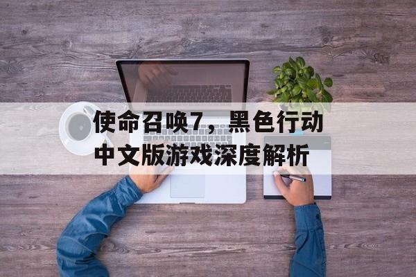使命召唤7，黑色行动中文版游戏深度解析