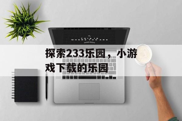 探索233乐园，小游戏下载的乐园