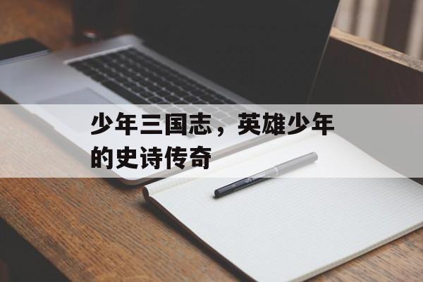 少年三国志，英雄少年的史诗传奇