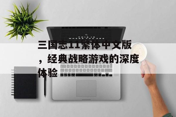 三国志11繁体中文版，经典战略游戏的深度体验