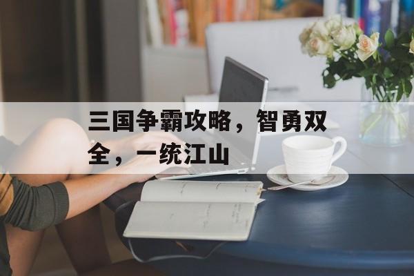 三国争霸攻略，智勇双全，一统江山