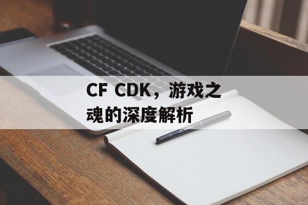 CF CDK，游戏之魂的深度解析