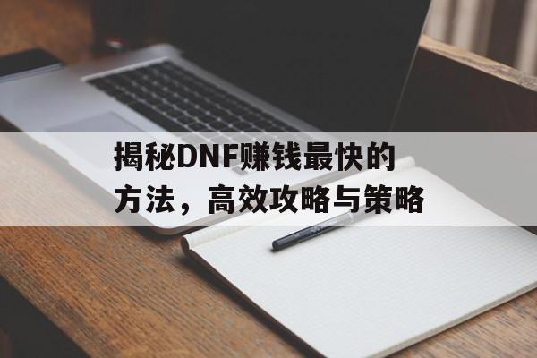 揭秘DNF赚钱最快的方法，高效攻略与策略