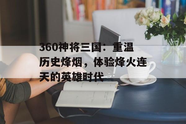 360神将三国：重温历史烽烟，体验烽火连天的英雄时代