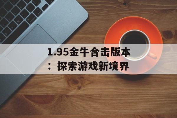 1.95金牛合击版本：探索游戏新境界