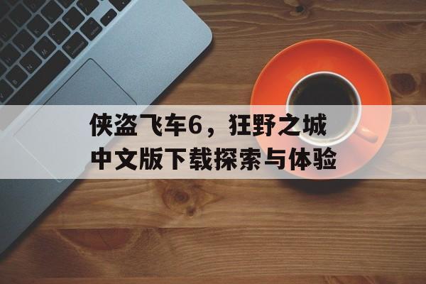 侠盗飞车6，狂野之城中文版下载探索与体验