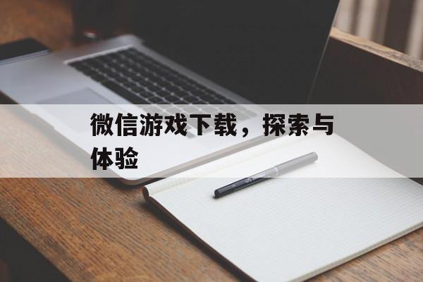 微信游戏下载，探索与体验