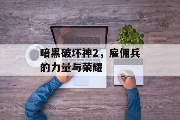 暗黑破坏神2，雇佣兵的力量与荣耀