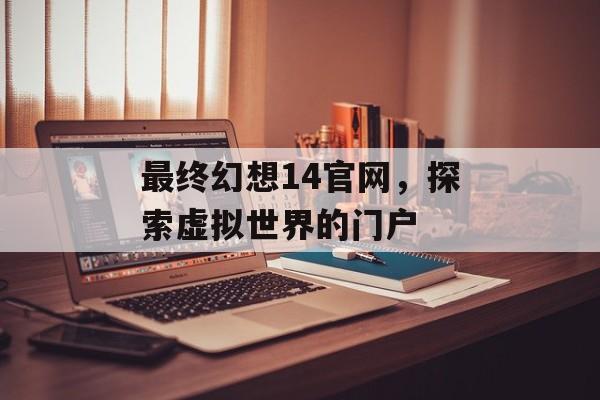 最终幻想14官网，探索虚拟世界的门户