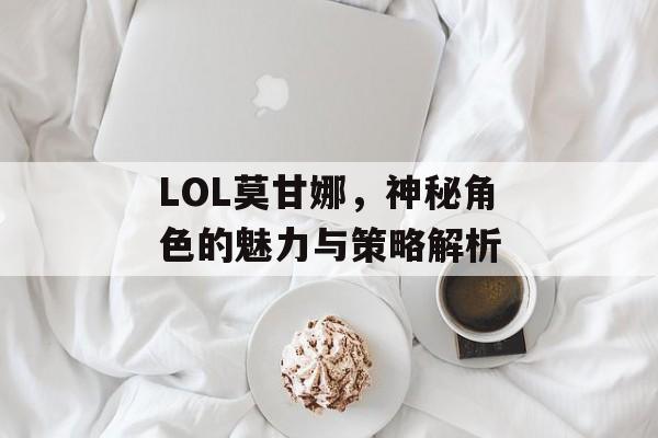 LOL莫甘娜，神秘角色的魅力与策略解析