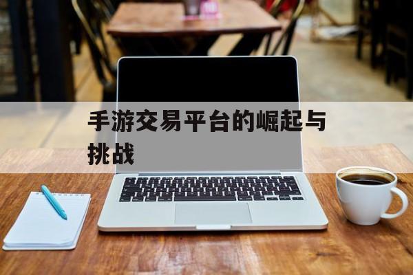 手游交易平台的崛起与挑战