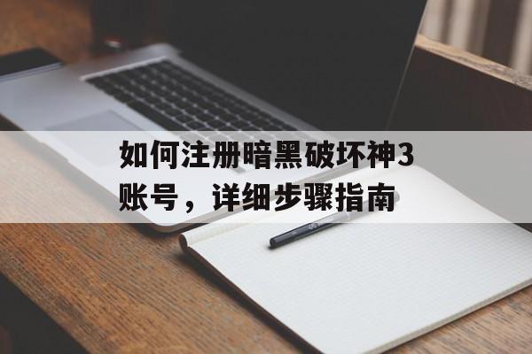 如何注册暗黑破坏神3账号，详细步骤指南
