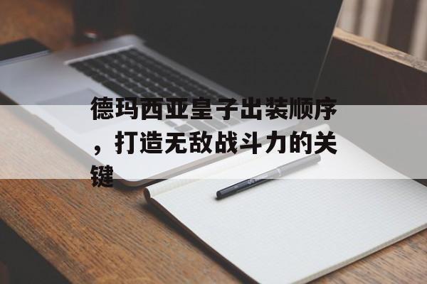 德玛西亚皇子出装顺序，打造无敌战斗力的关键
