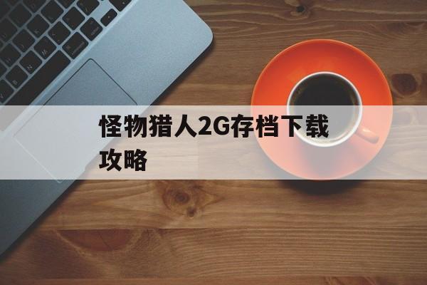 怪物猎人2G存档下载攻略