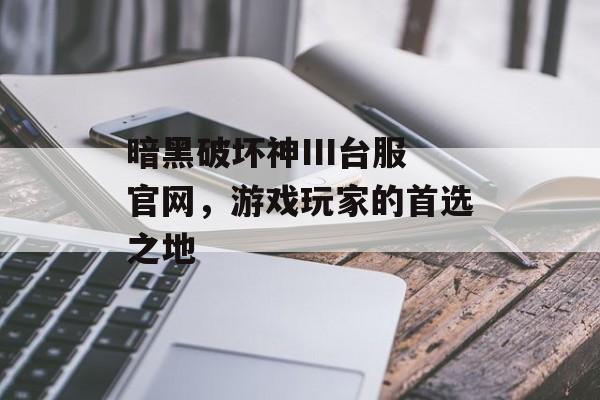 暗黑破坏神III台服官网，游戏玩家的首选之地