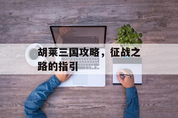 胡莱三国攻略，征战之路的指引