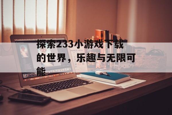 探索233小游戏下载的世界，乐趣与无限可能