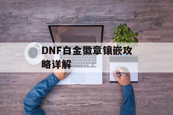 DNF白金徽章镶嵌攻略详解