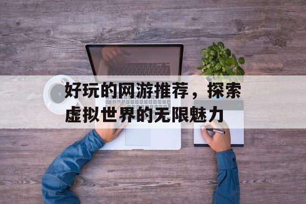 好玩的网游推荐，探索虚拟世界的无限魅力