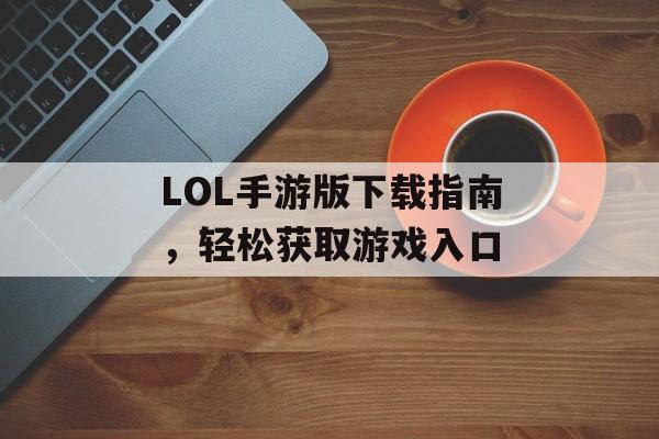 LOL手游版下载指南，轻松获取游戏入口