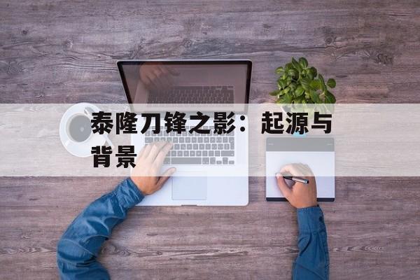 泰隆刀锋之影：起源与背景