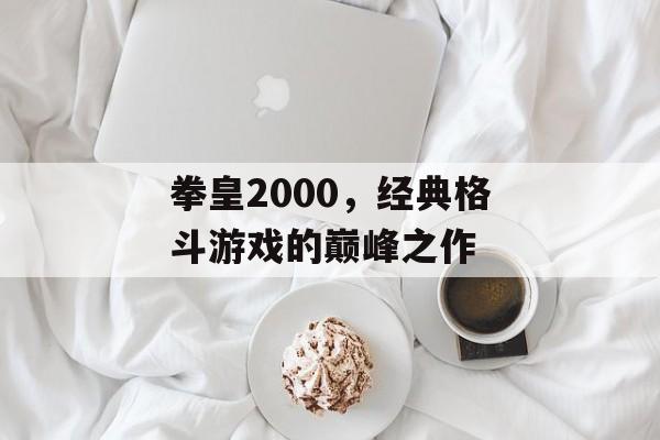拳皇2000，经典格斗游戏的巅峰之作